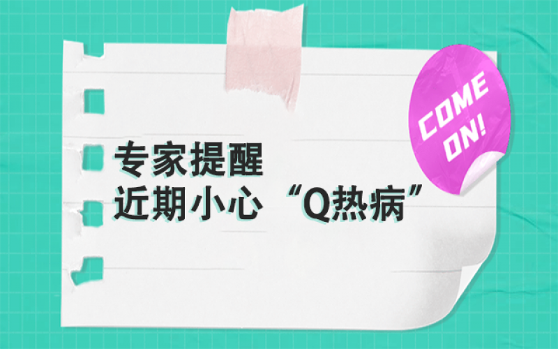 专家提醒：以下这群人，近期要小心“Q热病”~